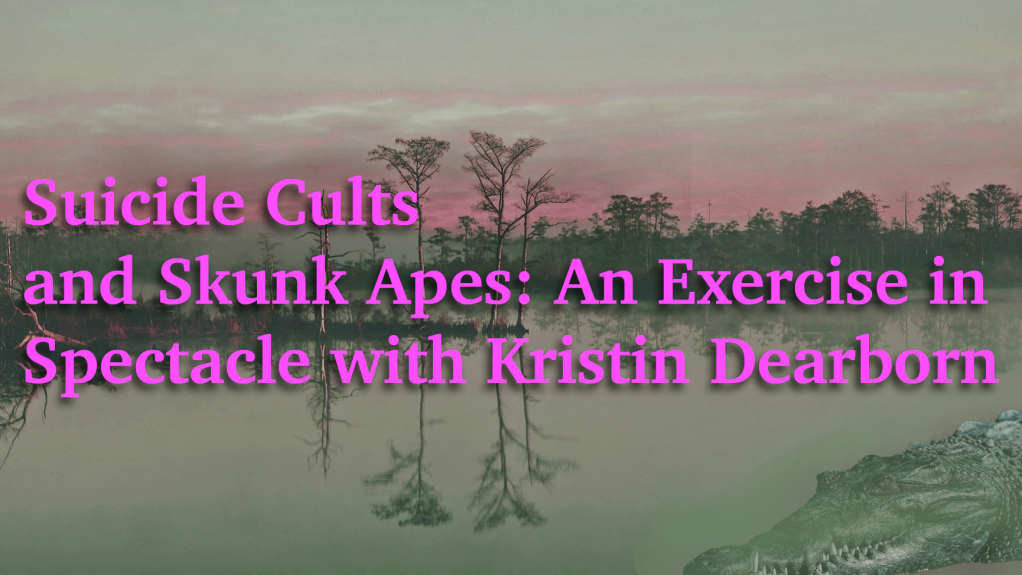 Suicide Cults and Skunk Apes: An Exercise in Spectacle with Kristin Dearborn